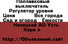 Поплавковый выключатель. Регулятор уровня › Цена ­ 1 300 - Все города Сад и огород » Ёмкости   . Ненецкий АО,Усть-Кара п.